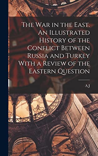 The war in the East. An Illustrated History of the Conflict Between Russia and Turkey With a Review of the Eastern Question