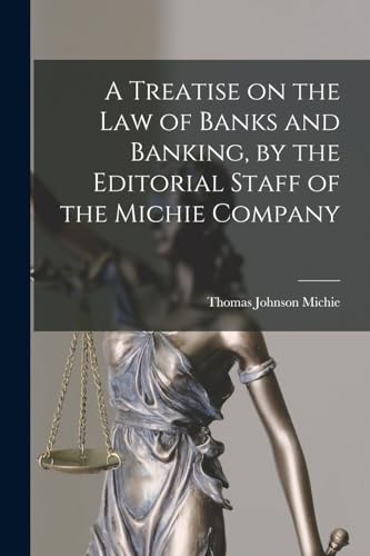 A Treatise on the law of Banks and Banking, by the Editorial Staff of the Michie Company