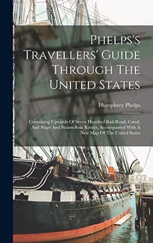 Phelps's Travellers' Guide Through The United States; Containing Upwards Of Seven Hundred Rail-road, Canal, And Stage And Steam-boat Routes, Accompanied With A New Map Of The United States