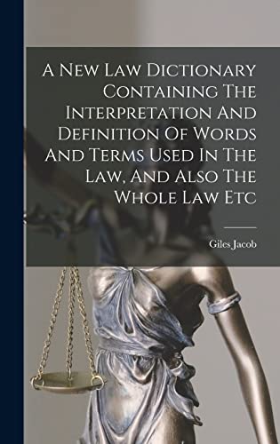 A New Law Dictionary Containing The Interpretation And Definition Of Words And Terms Used In The Law, And Also The Whole Law Etc