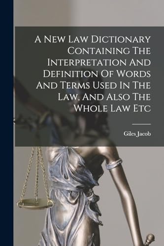 A New Law Dictionary Containing The Interpretation And Definition Of Words And Terms Used In The Law, And Also The Whole Law Etc