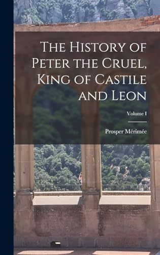 The History of Peter the Cruel, King of Castile and Leon; Volume I
