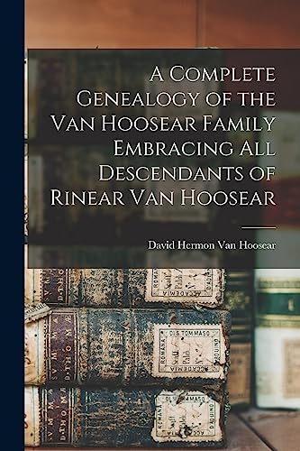 A Complete Genealogy of the Van Hoosear Family Embracing all Descendants of Rinear Van Hoosear