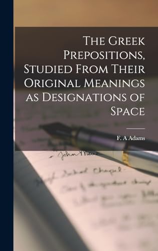 The Greek Prepositions, Studied From Their Original Meanings as Designations of Space