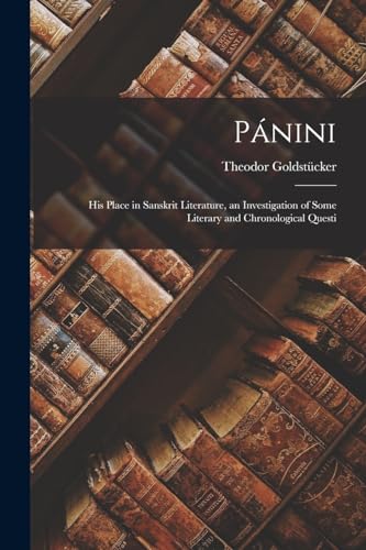 Pánini; his Place in Sanskrit Literature, an Investigation of Some Literary and Chronological Questi