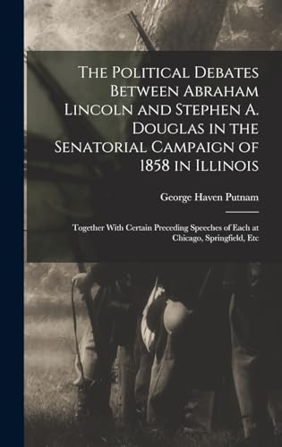 The Political Debates Between Abraham Lincoln and Stephen A. Douglas in the Senatorial Campaign of 1858 in Illinois
