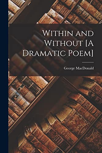 Within and Without [A Dramatic Poem]