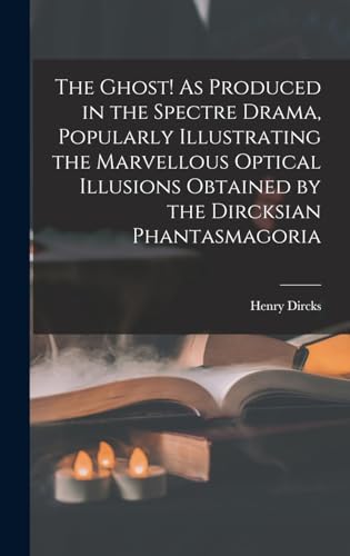 The Ghost! As Produced in the Spectre Drama, Popularly Illustrating the Marvellous Optical Illusions Obtained by the Dircksian Phantasmagoria