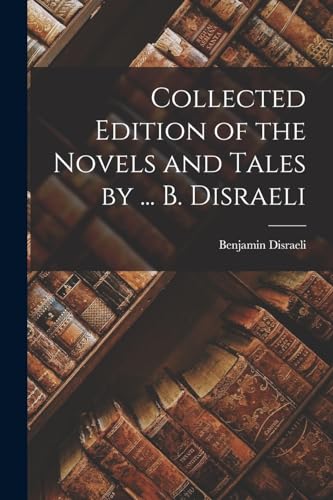 Collected Edition of the Novels and Tales by ... B. Disraeli