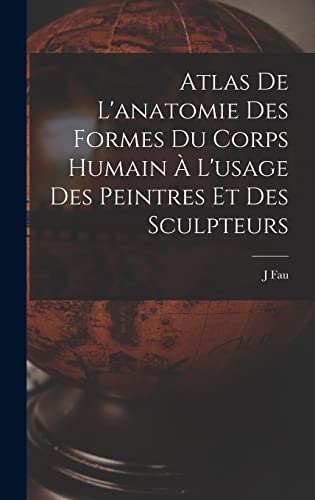 Atlas De L'anatomie Des Formes Du Corps Humain À L'usage Des Peintres Et Des Sculpteurs