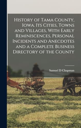 History of Tama County, Iowa. Its Cities, Towns and Villages, With Early Reminiscences, Personal Incidents and Anecdotes and a Complete Business Directory of the County
