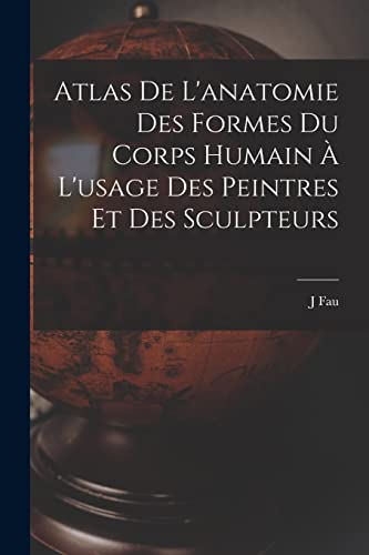 Atlas De L'anatomie Des Formes Du Corps Humain À L'usage Des Peintres Et Des Sculpteurs