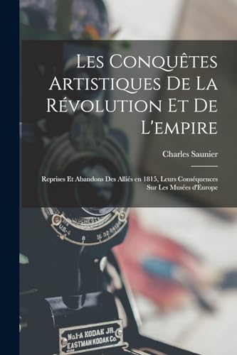 Les conquêtes artistiques de la révolution et de l'empire; reprises et abandons des Alliés en 1815, leurs conséquences sur les Musées d'Europe