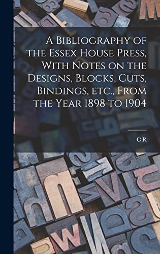 A Bibliography of the Essex House Press, With Notes on the Designs, Blocks, Cuts, Bindings, etc., From the Year 1898 to 1904