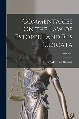 Commentaries On the Law of Estoppel and Res Judicata; Volume 1