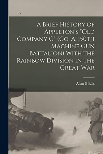 A Brief History of Appleton's 'Old Company G' (Co. A, 150th Machine Gun Battalion) With the Rainbow Division in the Great War