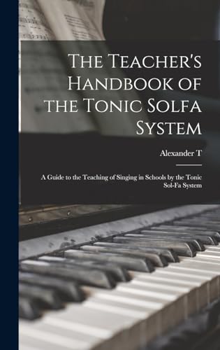The Teacher's Handbook of the Tonic Solfa System; a Guide to the Teaching of Singing in Schools by the Tonic Sol-fa System