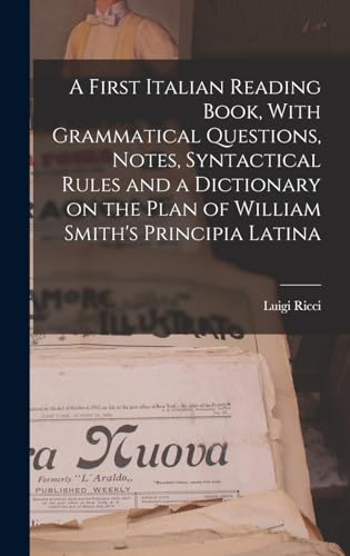 A First Italian Reading Book, With Grammatical Questions, Notes, Syntactical Rules and a Dictionary on the Plan of William Smith's Principia Latina