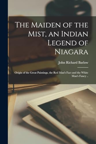 The Maiden of the Mist, an Indian Legend of Niagara; Origin of the Great Paintings, the red Man's Fact and the White Man's Fancy ..