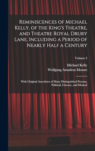 Reminiscences of Michael Kelly, of the King's Theatre, and Theatre Royal Drury Lane, Including a Period of Nearly Half a Century; With Original Anecdotes of Many Distinguished Persons, Political, Literary, and Musical; Volume 2