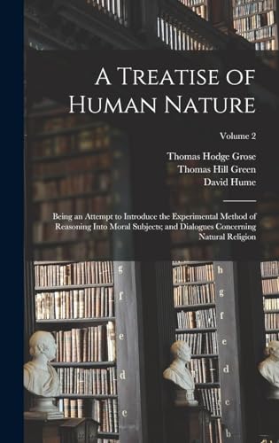 A Treatise of Human Nature; Being an Attempt to Introduce the Experimental Method of Reasoning Into Moral Subjects; and Dialogues Concerning Natural Religion; Volume 2