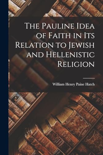 The Pauline Idea of Faith in its Relation to Jewish and Hellenistic Religion