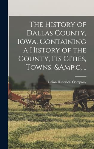 The History of Dallas County, Iowa, Containing a History of the County, its Cities, Towns, &amp;c. ..