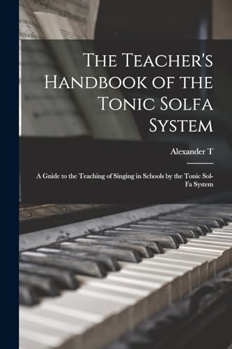 The Teacher's Handbook of the Tonic Solfa System; a Guide to the Teaching of Singing in Schools by the Tonic Sol-fa System