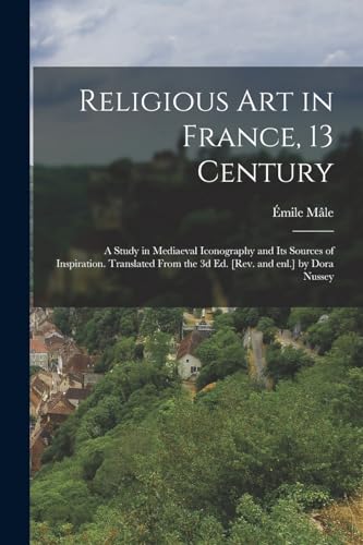 Religious art in France, 13 Century; a Study in Mediaeval Iconography and its Sources of Inspiration. Translated From the 3d ed. [rev. and enl.] by Dora Nussey