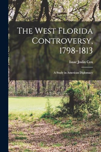 The West Florida Controversy, 1798-1813; a Study in American Diplomacy