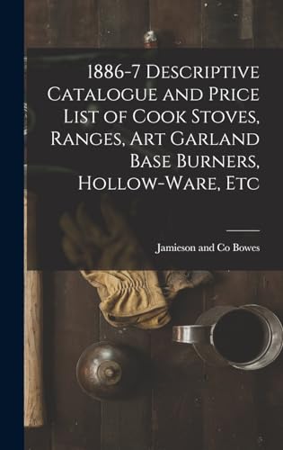 1886-7 Descriptive Catalogue and Price List of Cook Stoves, Ranges, Art Garland Base Burners, Hollow-ware, Etc
