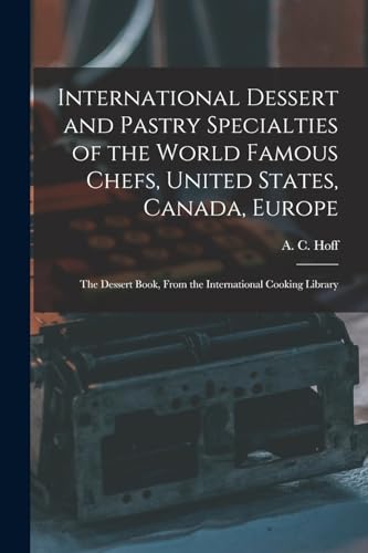 International Dessert and Pastry Specialties of the World Famous Chefs, United States, Canada, Europe; the Dessert Book, From the International Cooking Library