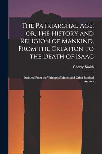 The Patriarchal age; or, The History and Religion of Mankind, From the Creation to the Death of Isaac