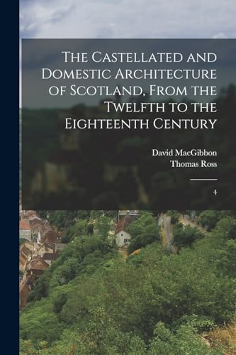 The Castellated and Domestic Architecture of Scotland, From the Twelfth to the Eighteenth Century