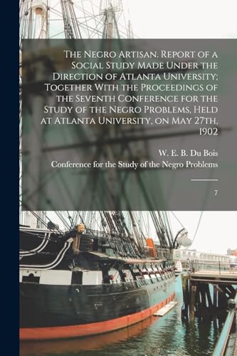 The Negro Artisan. Report of a Social Study Made Under the Direction of Atlanta University; Together With the Proceedings of the Seventh Conference for the Study of the Negro Problems, Held at Atlanta University, on May 27th, 1902