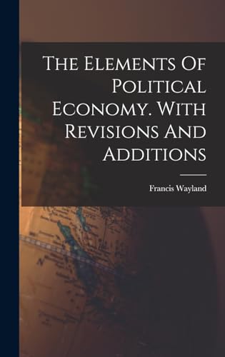 The Elements Of Political Economy. With Revisions And Additions