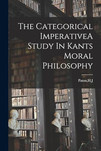 The Categorical ImperativeA Study In Kants Moral Philosophy