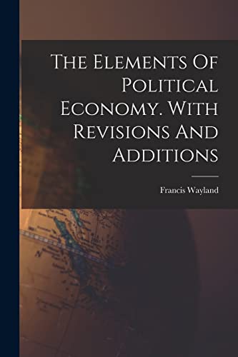 The Elements Of Political Economy. With Revisions And Additions