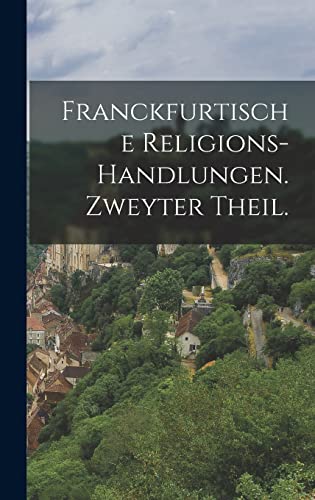 Franckfurtische Religions-Handlungen. Zweyter Theil.