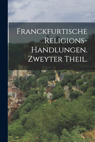 Franckfurtische Religions-Handlungen. Zweyter Theil.