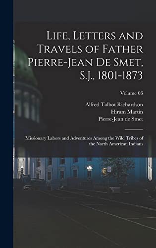 Life, Letters and Travels of Father Pierre-Jean De Smet, S.J., 1801-1873; Missionary Labors and Adventures Among the Wild Tribes of the North American Indians; Volume 03