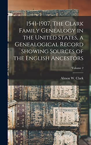 1541-1907. The Clark Family Genealogy in the United States, a Genealogical Record Showing Sources of the English Ancestors; Volume 2