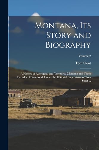 Montana, Its Story and Biography; a History of Aboriginal and Territorial Montana and Three Decades of Statehood, Under the Editorial Supervision of Tom Stout ...; Volume 2