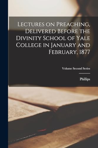 Lectures on Preaching, Delivered Before the Divinity School of Yale College in January and February, 1877; Volume second series