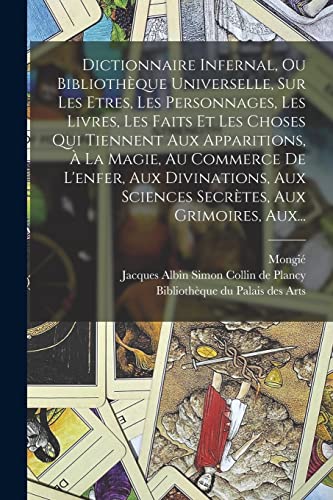 Dictionnaire Infernal, Ou Bibliothèque Universelle, Sur Les Etres, Les Personnages, Les Livres, Les Faits Et Les Choses Qui Tiennent Aux Apparitions, À La Magie, Au Commerce De L'enfer, Aux Divinations, Aux Sciences Secrètes, Aux Grimoires, Aux...