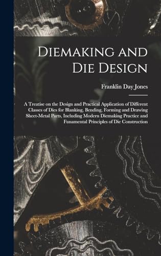 Diemaking and Die Design; a Treatise on the Design and Practical Application of Different Classes of Dies for Blanking, Bending, Forming and Drawing Sheet-metal Parts, Including Modern Diemaking Practice and Funamental Principles of Die Construction