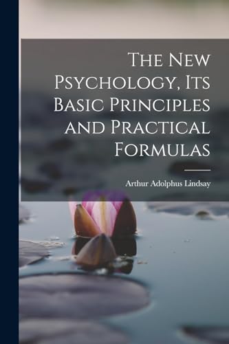 The New Psychology, Its Basic Principles and Practical Formulas
