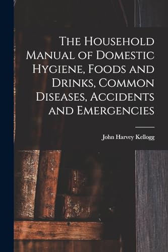 The Household Manual of Domestic Hygiene, Foods and Drinks, Common Diseases, Accidents and Emergencies