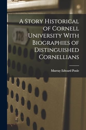 A Story Historical of Cornell University With Biographies of Distinguished Cornellians