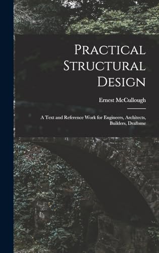 Practical Structural Design; a Text and Reference Work for Engineers, Architects, Builders, Draftsme